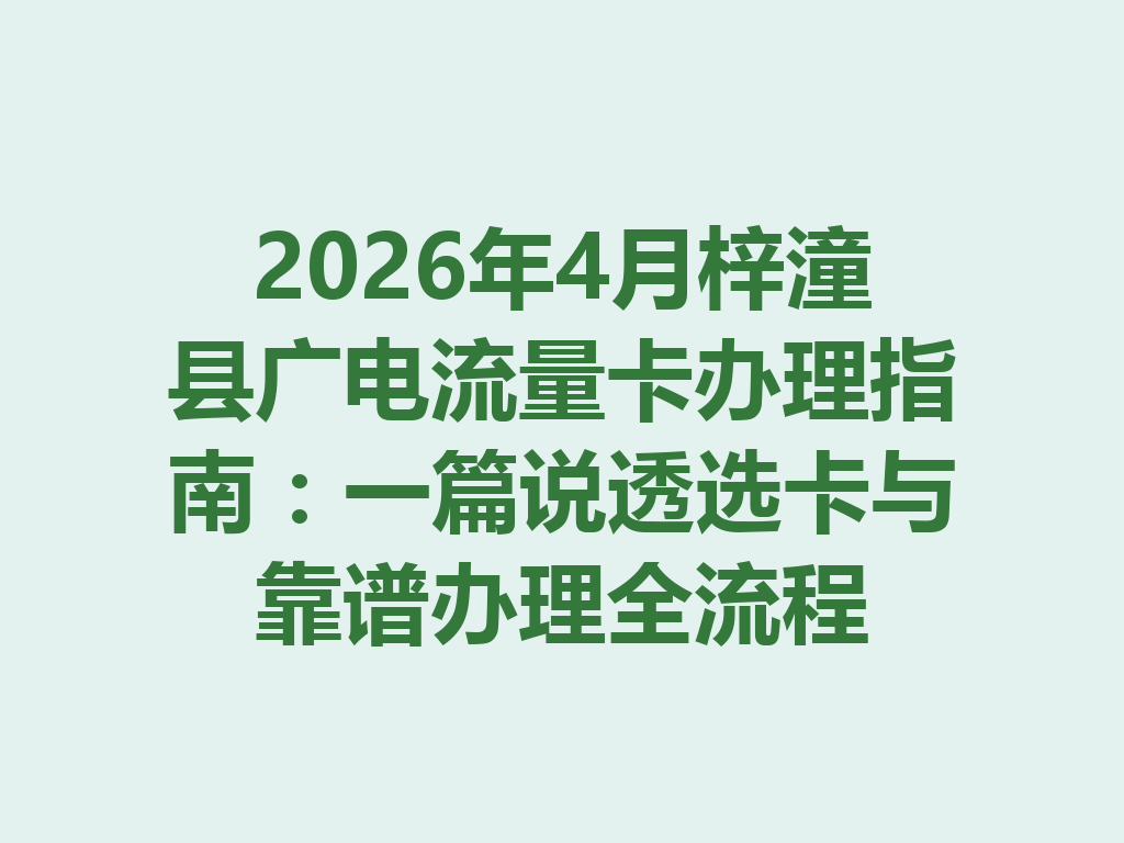 2026年4月梓潼县广电流量卡办理指南：一篇说透选卡与靠谱办理全流程