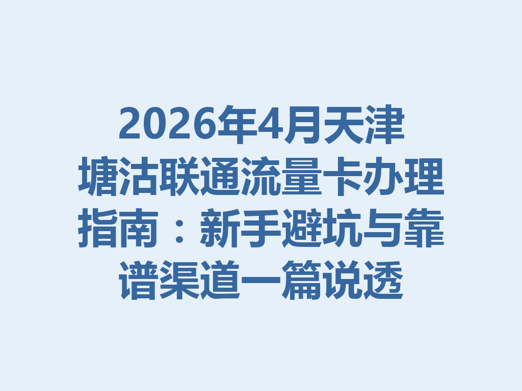 2026年4月天津塘沽联通流量卡办理指南：新手避坑与靠谱渠道一篇说透