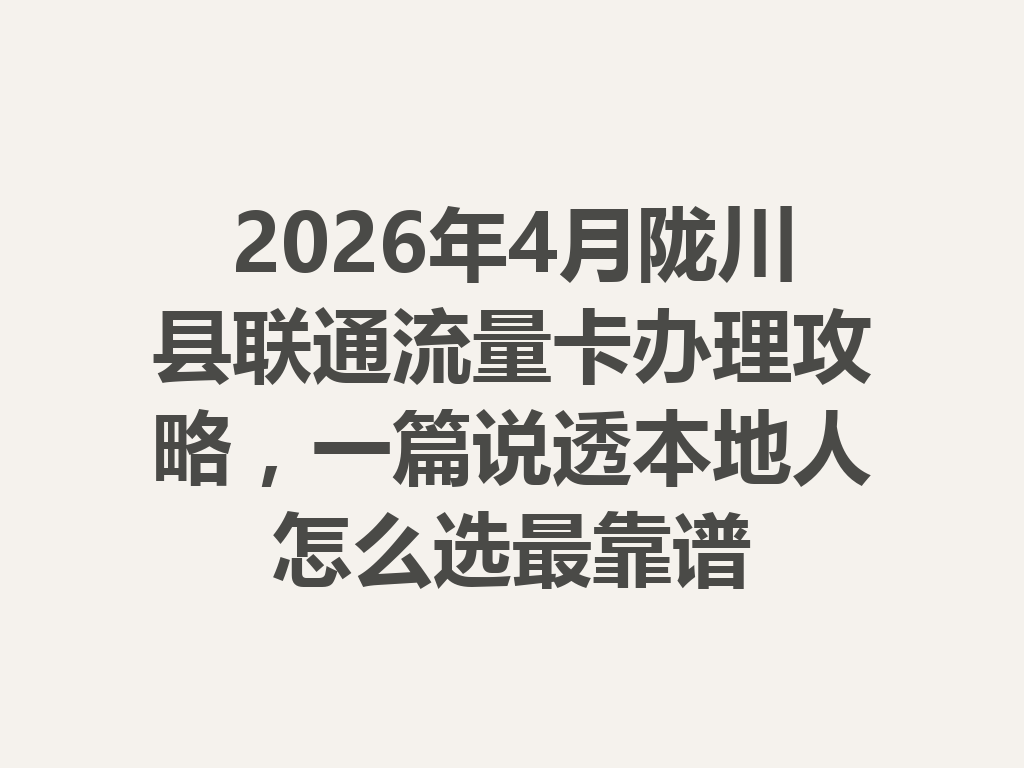 2026年4月陇川县联通流量卡办理攻略，一篇说透本地人怎么选最靠谱