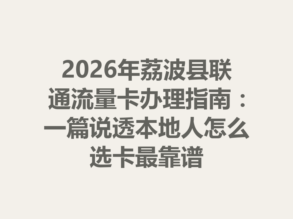 2026年荔波县联通流量卡办理指南：一篇说透本地人怎么选卡最靠谱