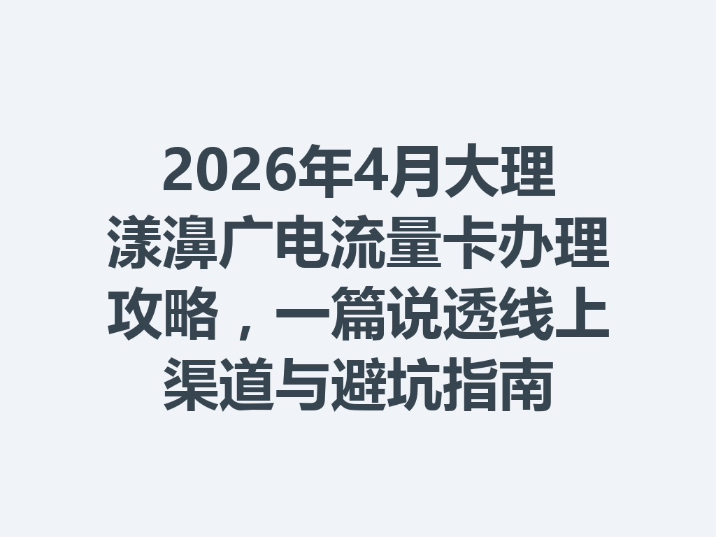 2026年4月大理漾濞广电流量卡办理攻略，一篇说透线上渠道与避坑指南