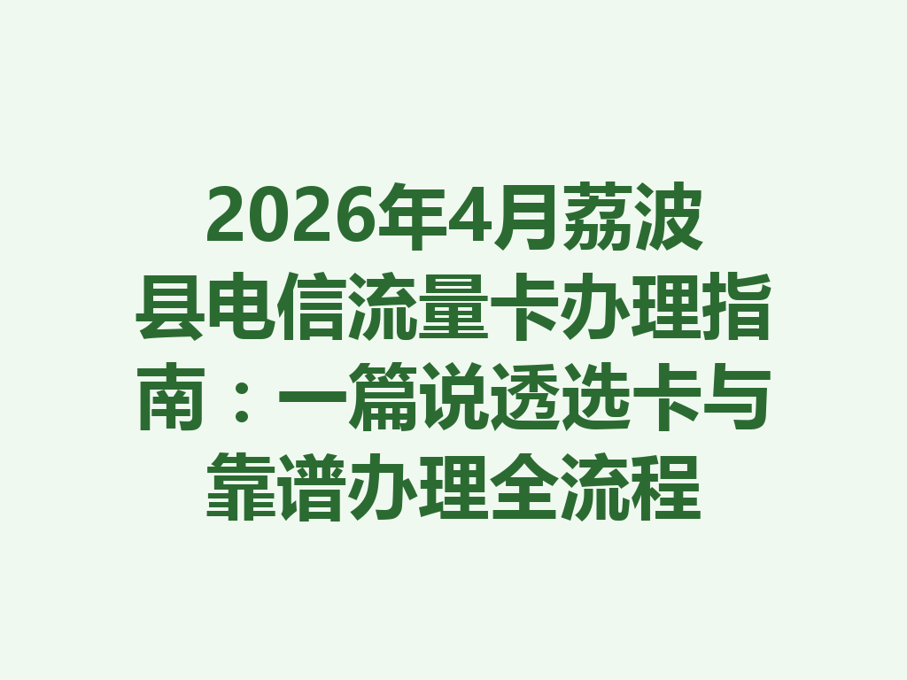 2026年4月荔波县电信流量卡办理指南：一篇说透选卡与靠谱办理全流程