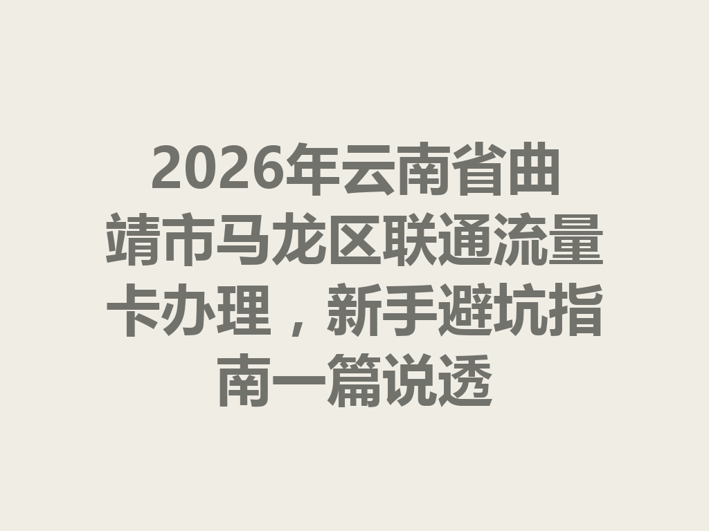 2026年云南省曲靖市马龙区联通流量卡办理，新手避坑指南一篇说透