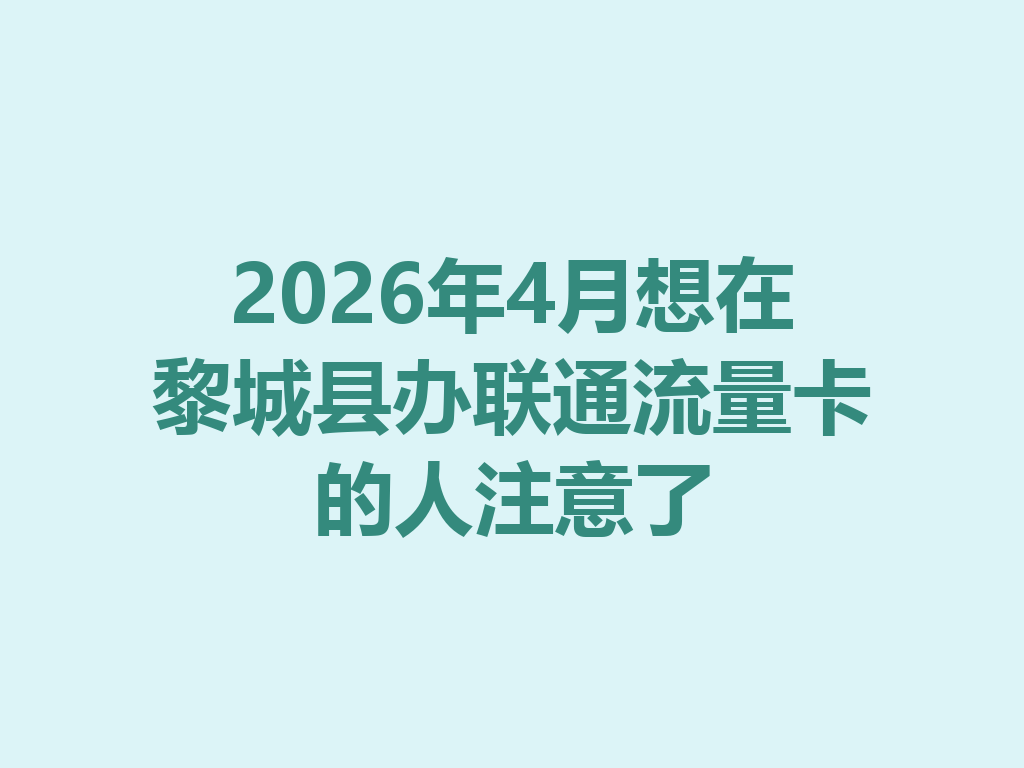 2026年4月想在黎城县办联通流量卡的人注意了