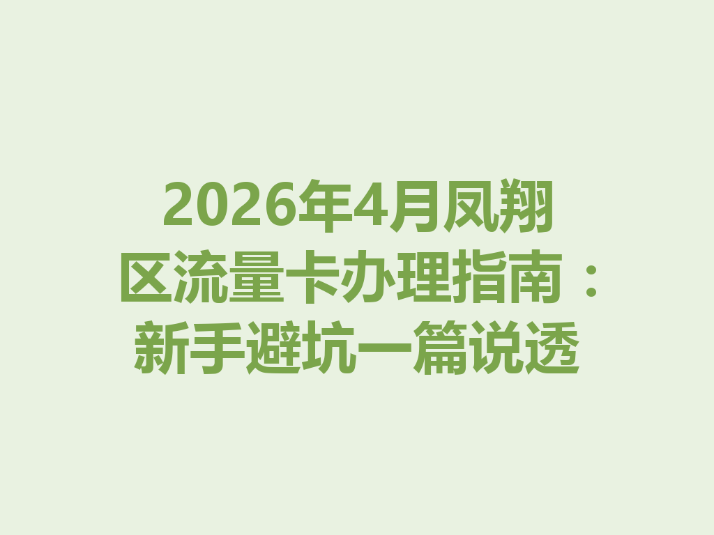 2026年4月凤翔区流量卡办理指南：新手避坑一篇说透