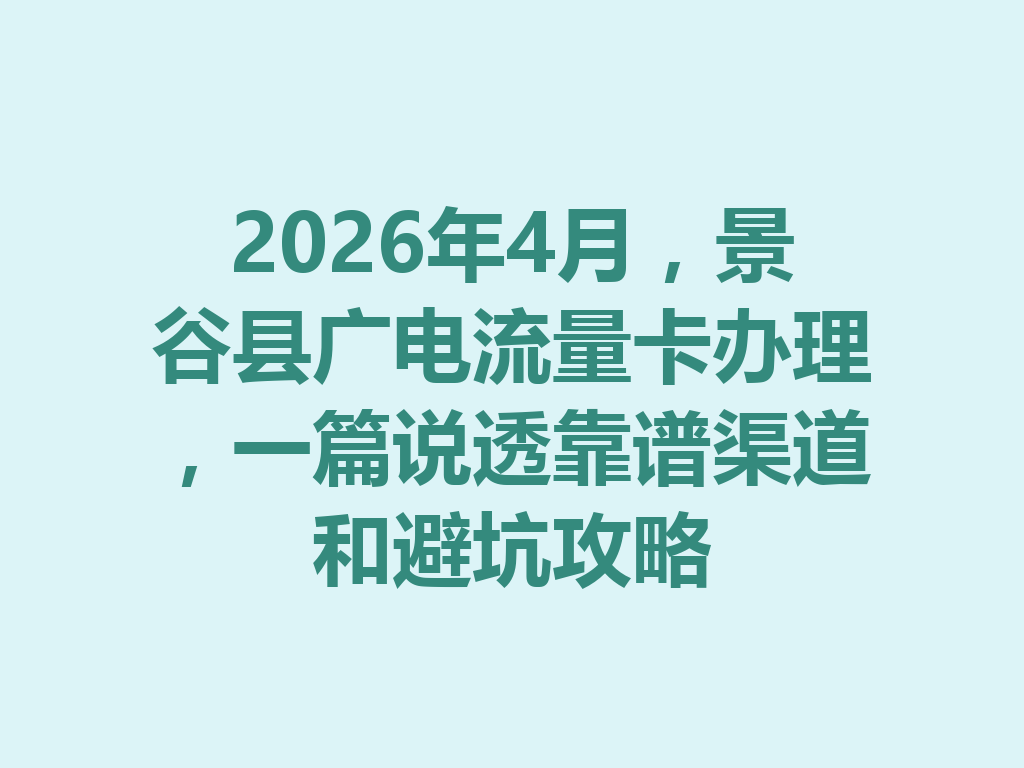 2026年4月，景谷县广电流量卡办理，一篇说透靠谱渠道和避坑攻略