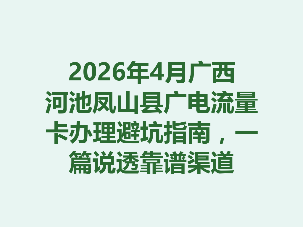 2026年4月广西河池凤山县广电流量卡办理避坑指南，一篇说透靠谱渠道