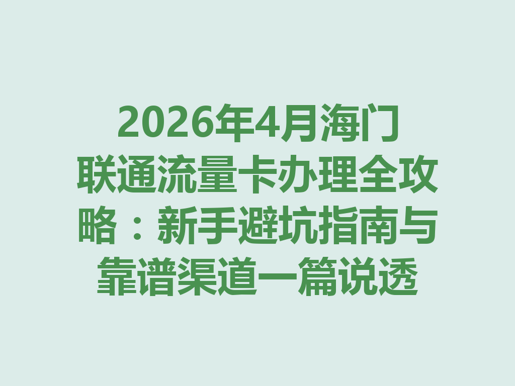 2026年4月海门联通流量卡办理全攻略:新手避坑指南与靠谱渠道一篇说透