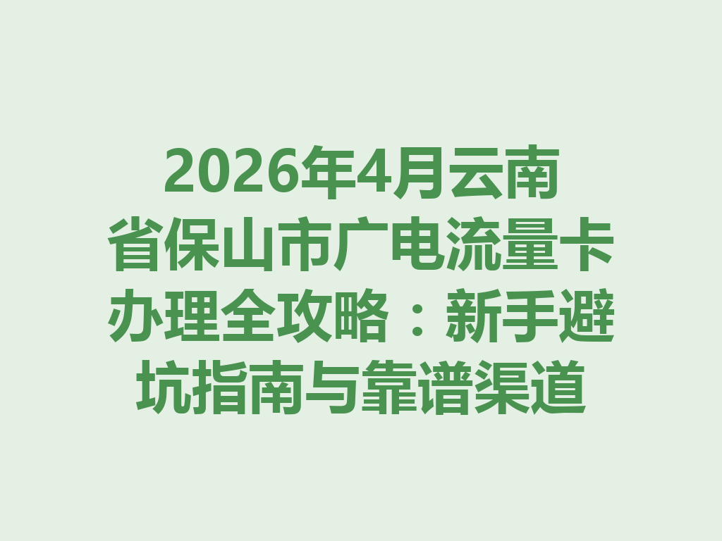 2026年4月云南省保山市广电流量卡办理全攻略：新手避坑指南与靠谱渠道