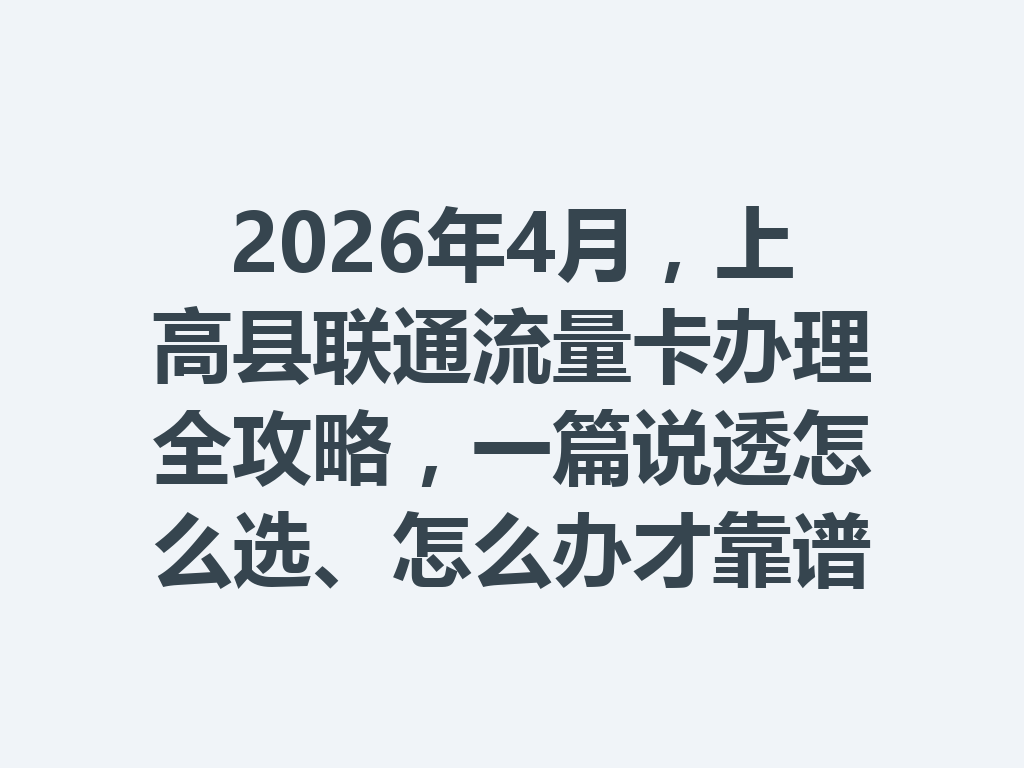 2026年4月，上高县联通流量卡办理全攻略，一篇说透怎么选、怎么办才靠谱