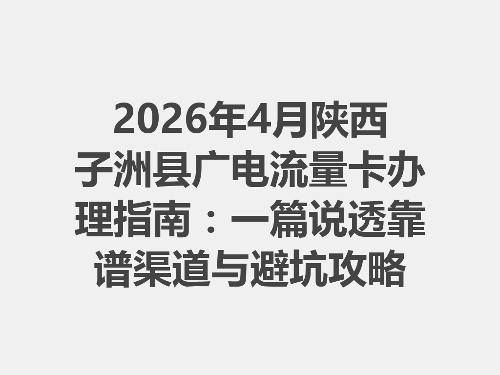 2026年4月陕西子洲县广电流量卡办理指南：一篇说透靠谱渠道与避坑攻略
