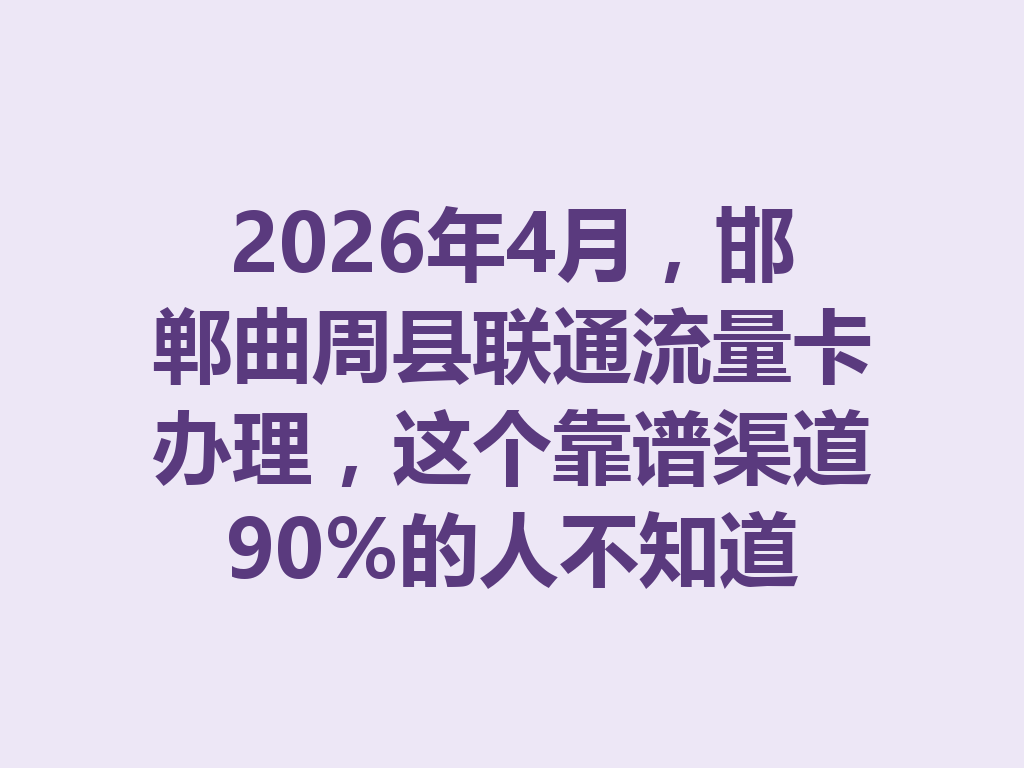 2026年4月，邯郸曲周县联通流量卡办理，这个靠谱渠道90%的人不知道