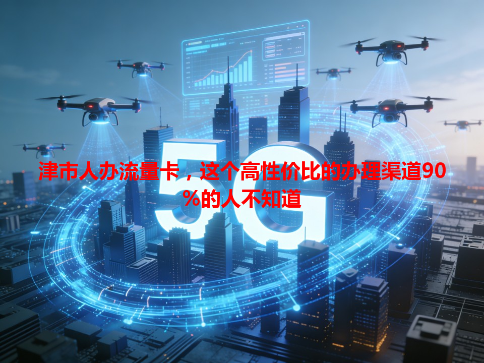 津市人办流量卡，这个高性价比的办理渠道90%的人不知道
