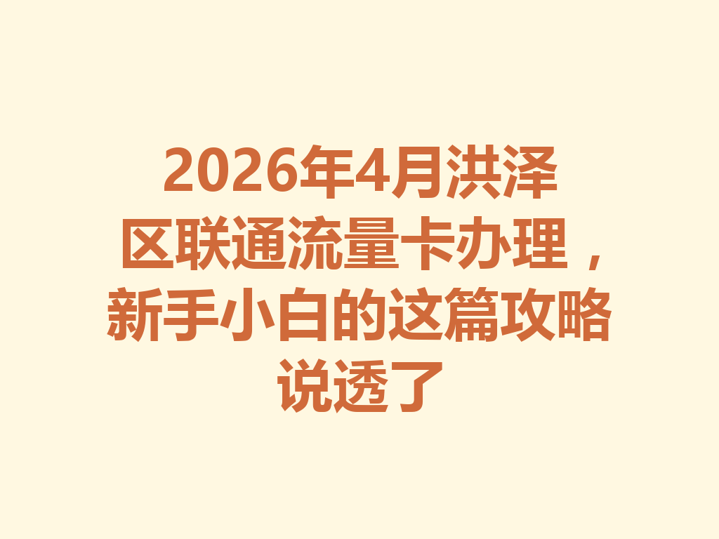 2026年4月洪泽区联通流量卡办理，新手小白的这篇攻略说透了