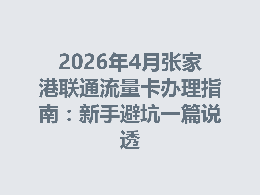 2026年4月张家港联通流量卡办理指南：新手避坑一篇说透