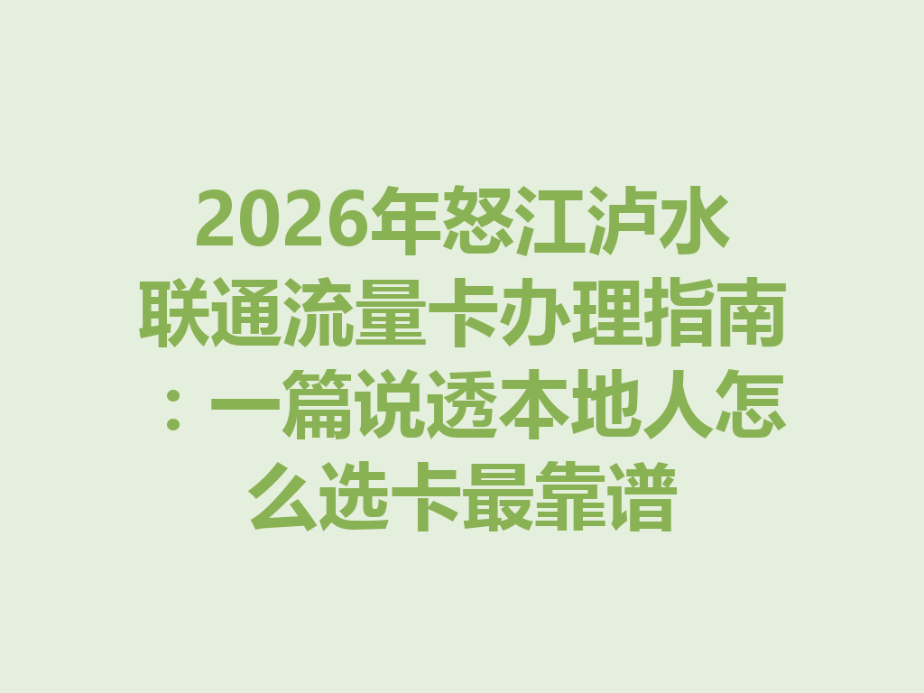 2026年怒江泸水联通流量卡办理指南：一篇说透本地人怎么选卡最靠谱
