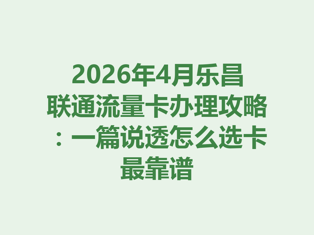 2026年4月乐昌联通流量卡办理攻略：一篇说透怎么选卡最靠谱