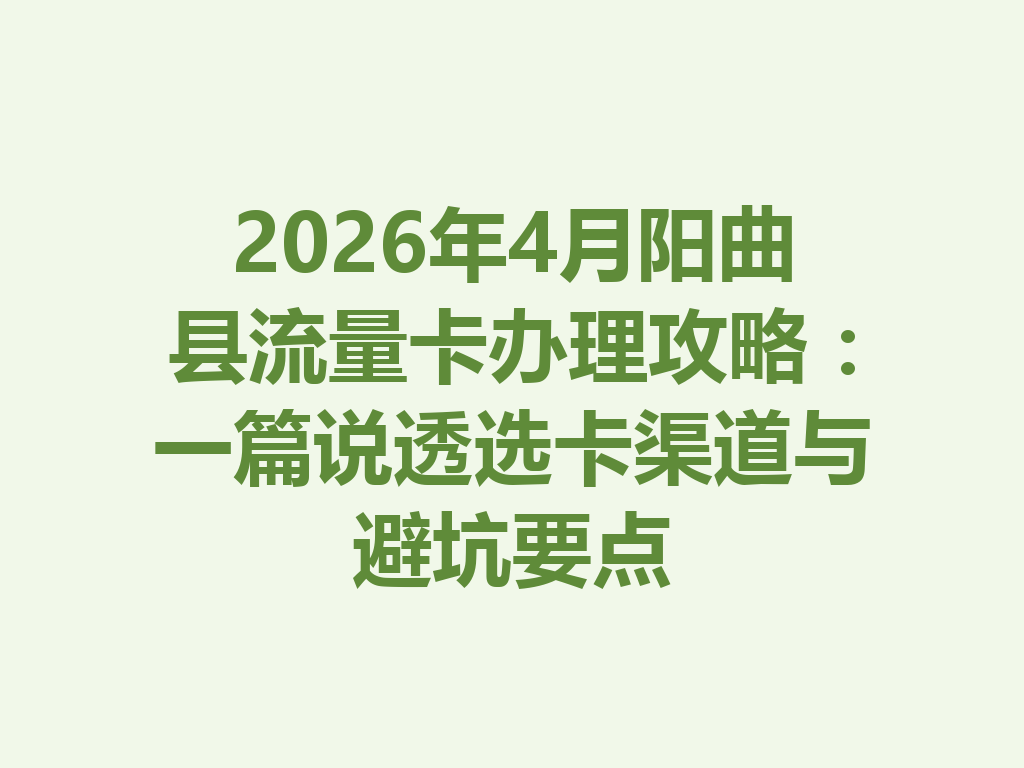 2026年4月阳曲县流量卡办理攻略：一篇说透选卡渠道与避坑要点