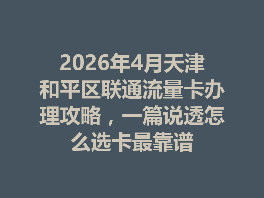 2026年4月天津和平区联通流量卡办理攻略，一篇说透怎么选卡最靠谱