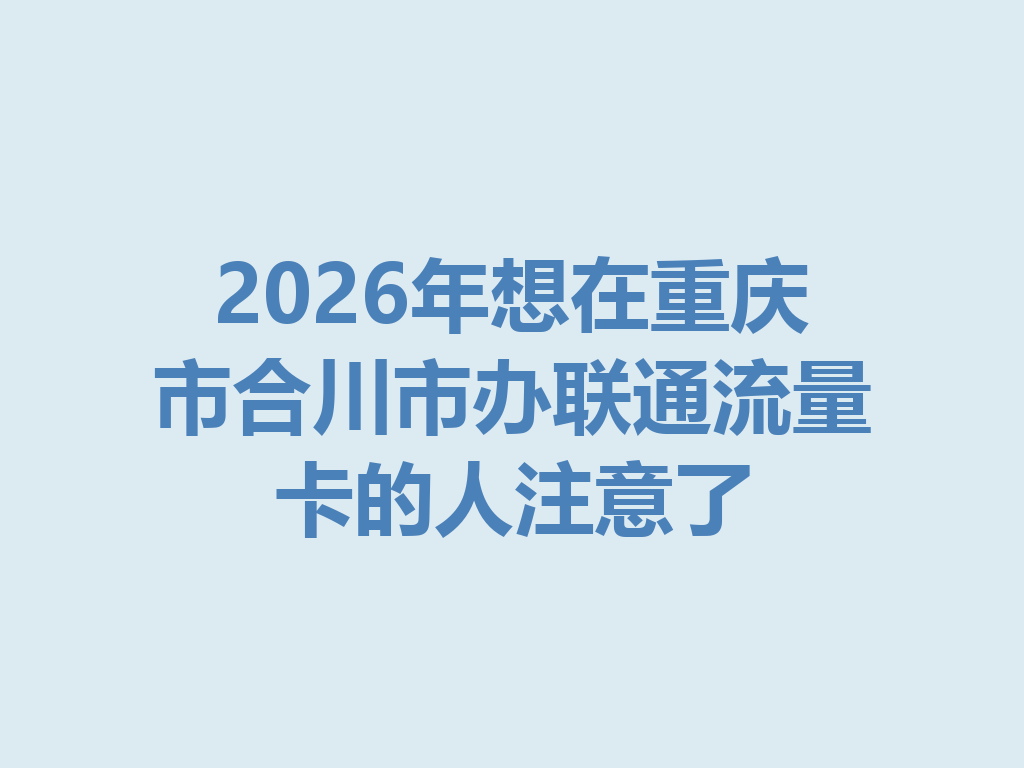 2026年想在重庆市合川市办联通流量卡的人注意了