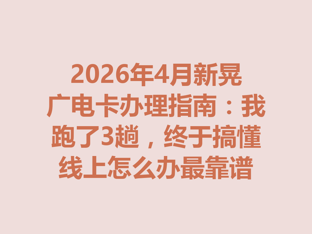 2026年4月新晃广电卡办理指南：我跑了3趟，终于搞懂线上怎么办最靠谱
