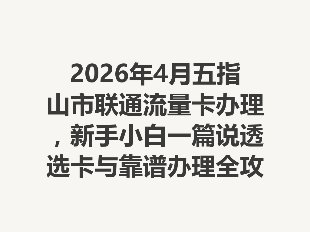 2026年4月五指山市联通流量卡办理，新手小白一篇说透选卡与靠谱办理全攻略