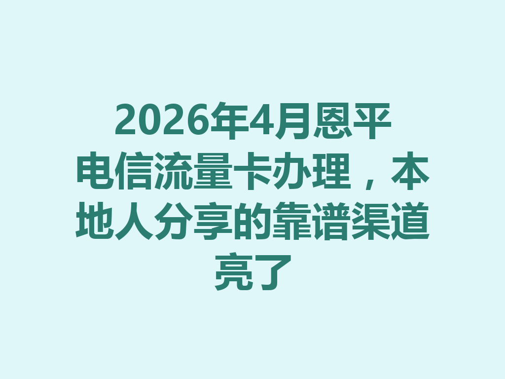 2026年4月恩平电信流量卡办理，本地人分享的靠谱渠道亮了