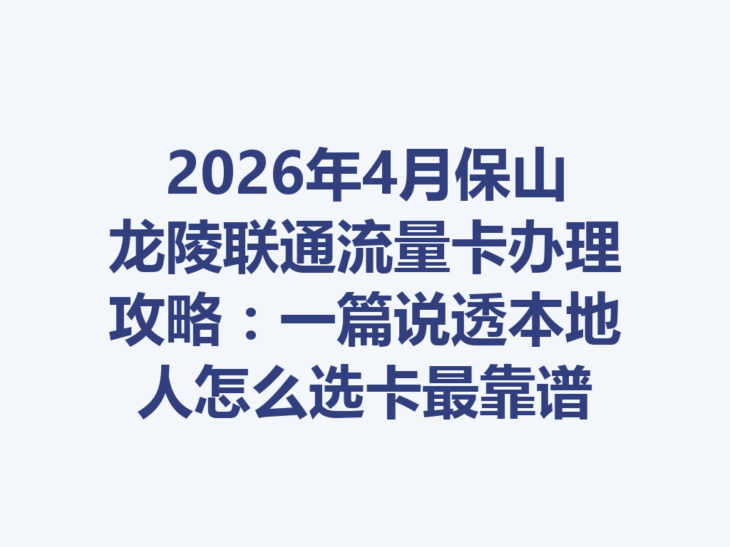 2026年4月保山龙陵联通流量卡办理攻略：一篇说透本地人怎么选卡最靠谱