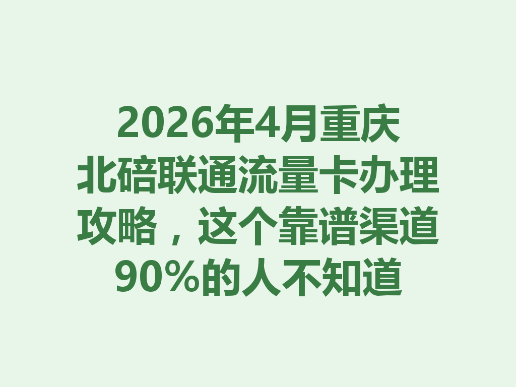 2026年4月重庆北碚联通流量卡办理攻略，这个靠谱渠道90%的人不知道