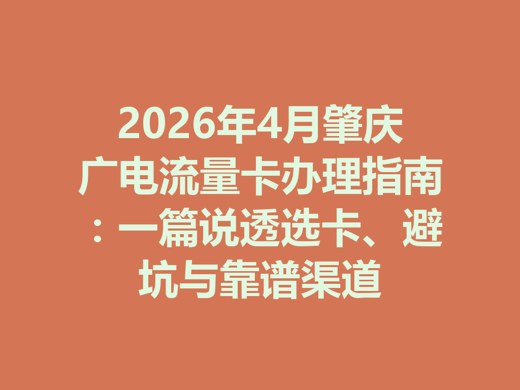 2026年4月肇庆广电流量卡办理指南：一篇说透选卡、避坑与靠谱渠道