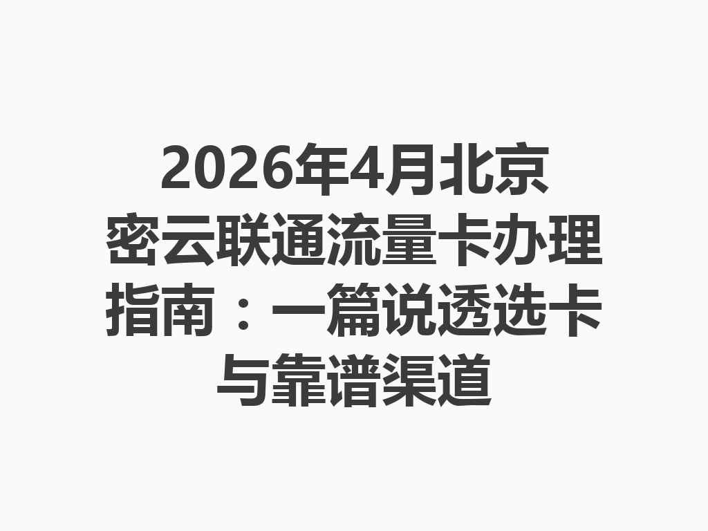 2026年4月北京密云联通流量卡办理指南：一篇说透选卡与靠谱渠道