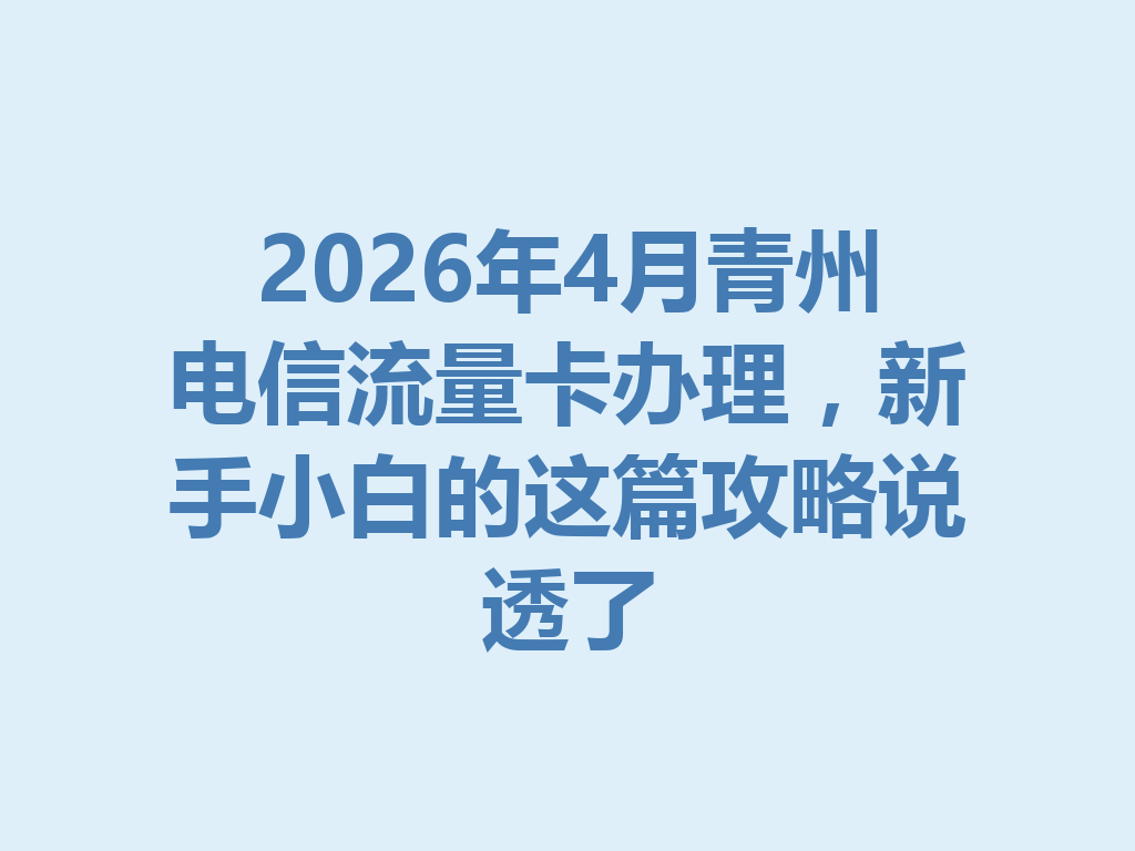 2026年4月青州电信流量卡办理，新手小白的这篇攻略说透了