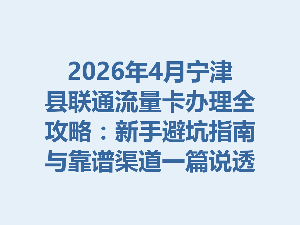 2026年4月宁津县联通流量卡办理全攻略：新手避坑指南与靠谱渠道一篇说透