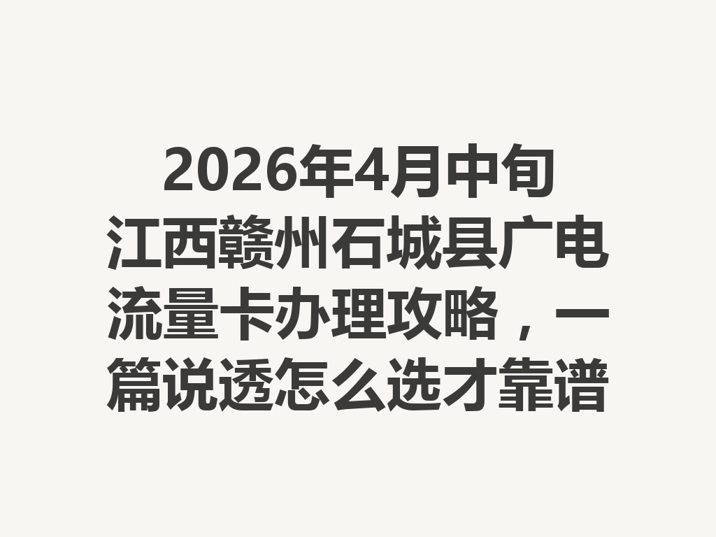 2026年4月中旬江西赣州石城县广电流量卡办理攻略，一篇说透怎么选才靠谱