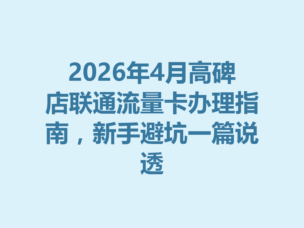 2026年4月高碑店联通流量卡办理指南，新手避坑一篇说透
