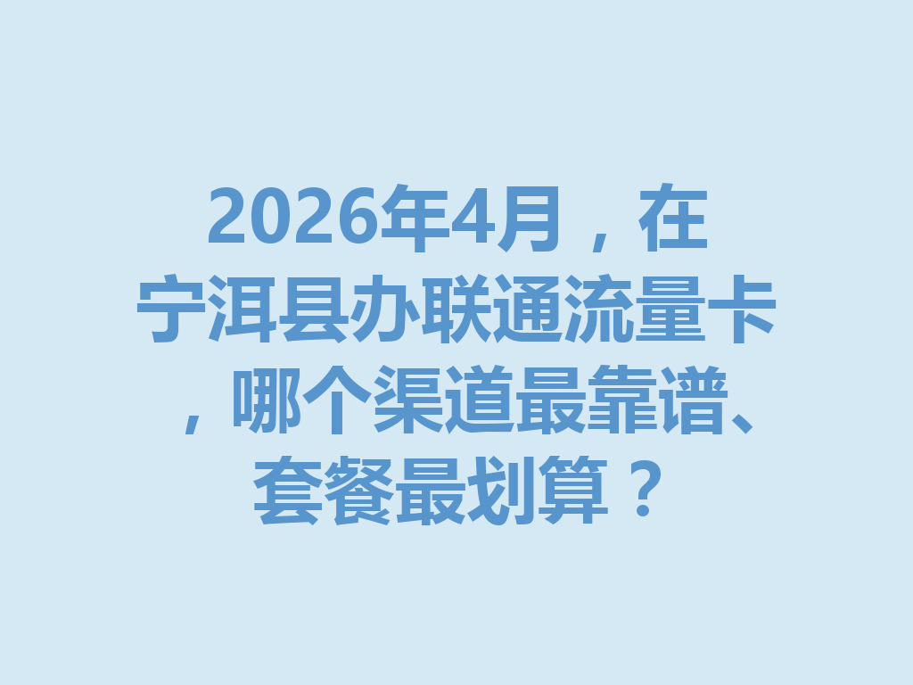 2026年4月，在宁洱县办联通流量卡，哪个渠道最靠谱、套餐最划算？