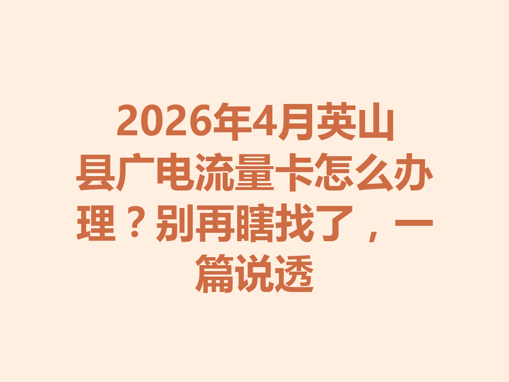 2026年4月英山县广电流量卡怎么办理？别再瞎找了，一篇说透