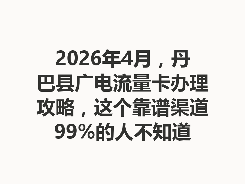 2026年4月，丹巴县广电流量卡办理攻略，这个靠谱渠道99%的人不知道