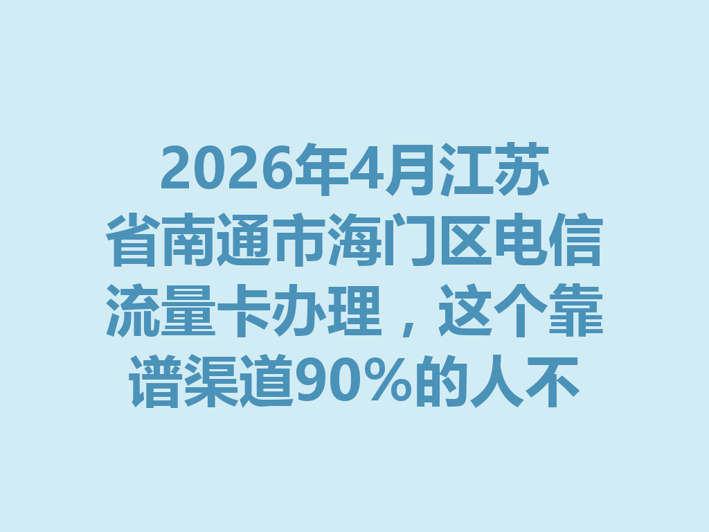 2026年4月江苏省南通市海门区电信流量卡办理，这个靠谱渠道90%的人不知道