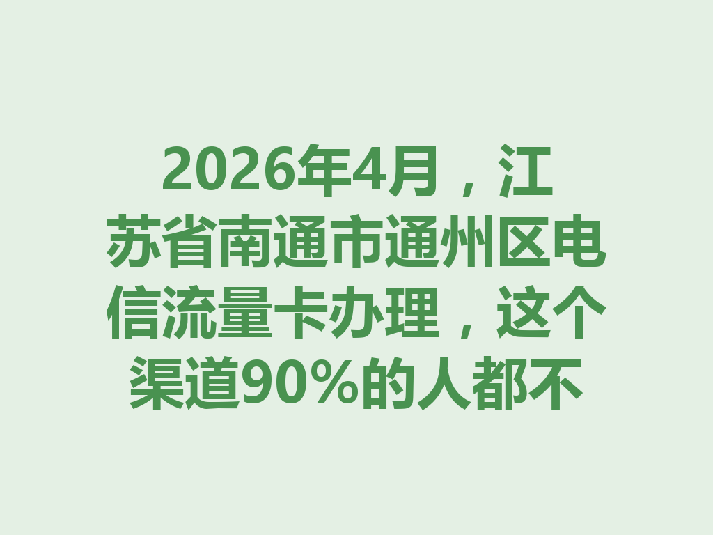 2026年4月，江苏省南通市通州区电信流量卡办理，这个渠道90%的人都不知道