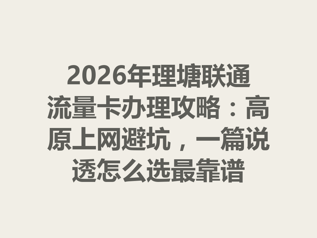 2026年理塘联通流量卡办理攻略：高原上网避坑，一篇说透怎么选最靠谱