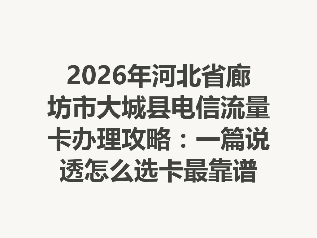 2026年河北省廊坊市大城县电信流量卡办理攻略：一篇说透怎么选卡最靠谱