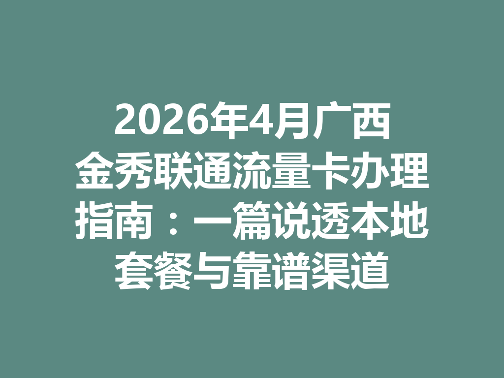2026年4月广西金秀联通流量卡办理指南：一篇说透本地套餐与靠谱渠道