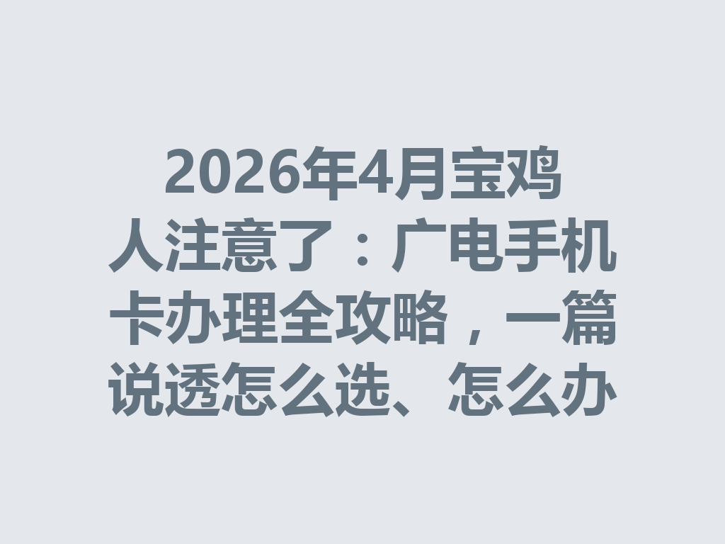 2026年4月宝鸡人注意了：广电手机卡办理全攻略，一篇说透怎么选、怎么办才靠谱