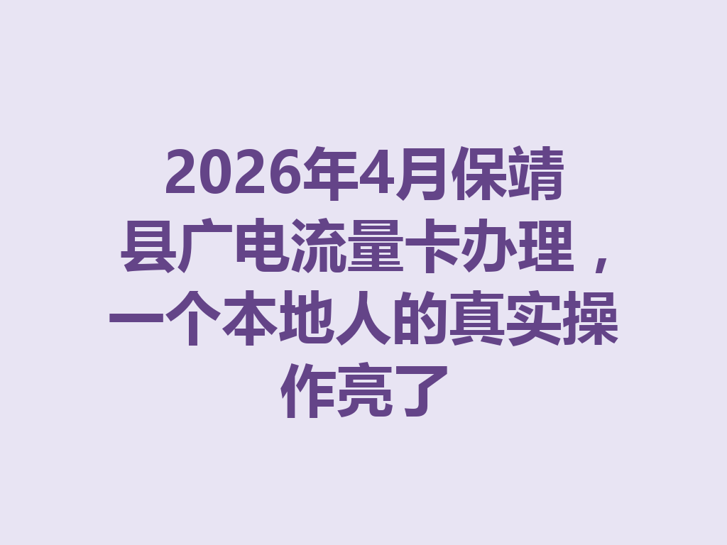 2026年4月保靖县广电流量卡办理，一个本地人的真实操作亮了