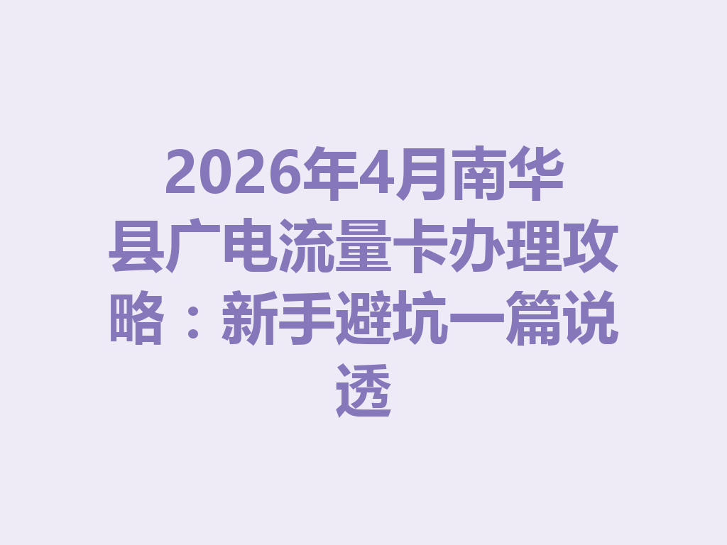2026年4月南华县广电流量卡办理攻略：新手避坑一篇说透