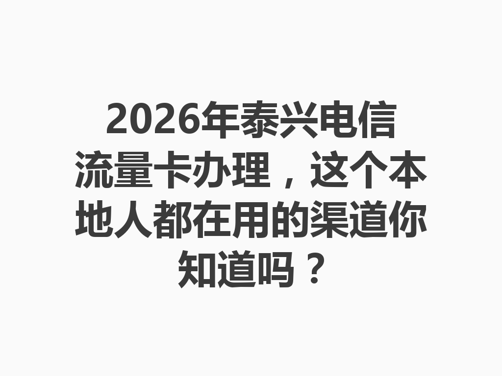 2026年泰兴电信流量卡办理，这个本地人都在用的渠道你知道吗？