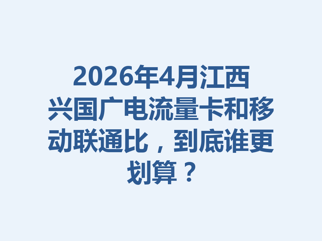 2026年4月江西兴国广电流量卡和移动联通比，到底谁更划算？