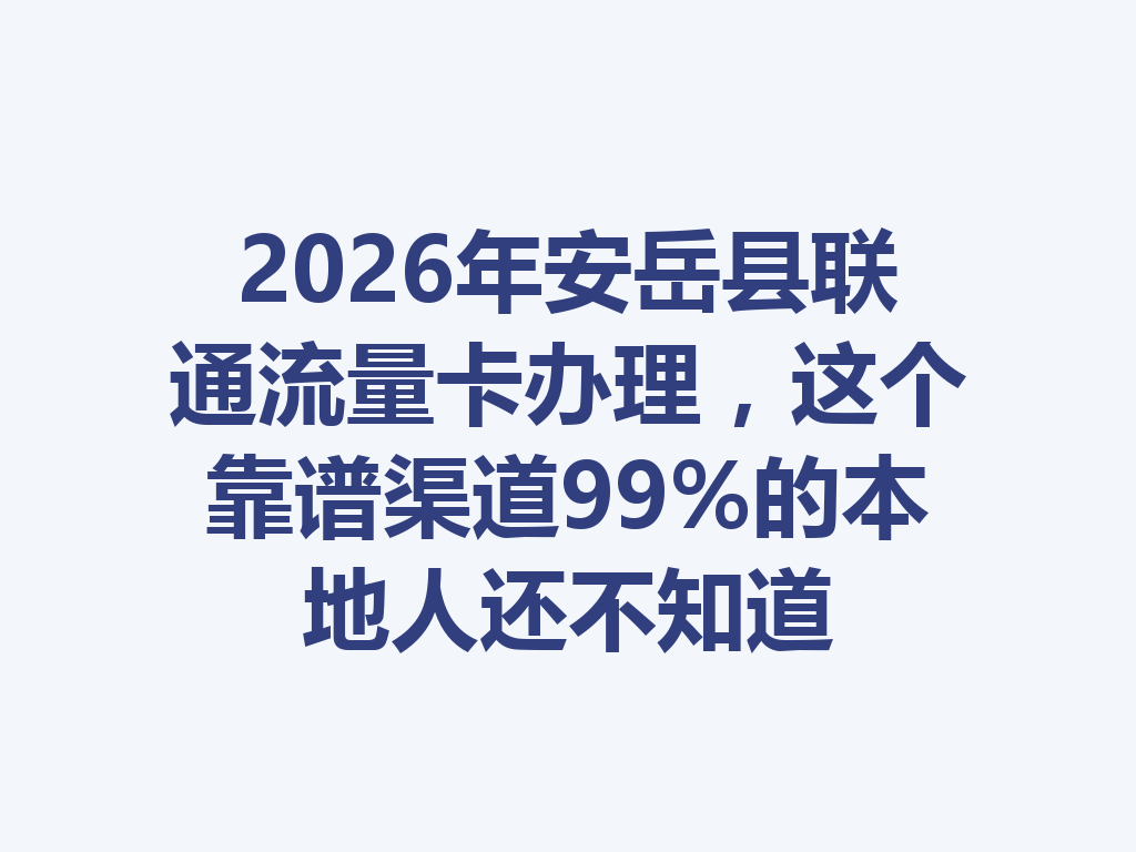 2026年安岳县联通流量卡办理，这个靠谱渠道99%的本地人还不知道