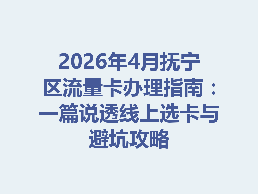 2026年4月抚宁区流量卡办理指南：一篇说透线上选卡与避坑攻略